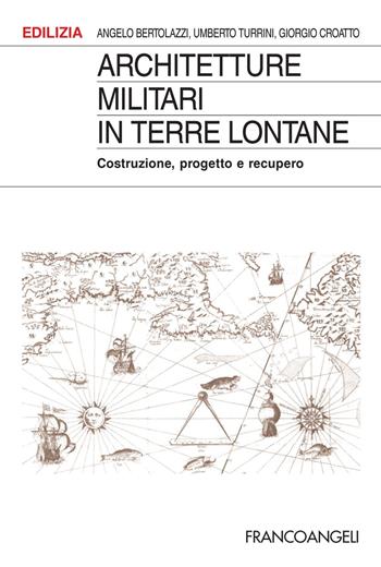 Architetture militari in terre lontane. Costruzione, progetto e recupero - Angelo Bertolazzi, Giorgio Croatto, Umberto Turrini - Libro Franco Angeli 2018, Edilizia | Libraccio.it