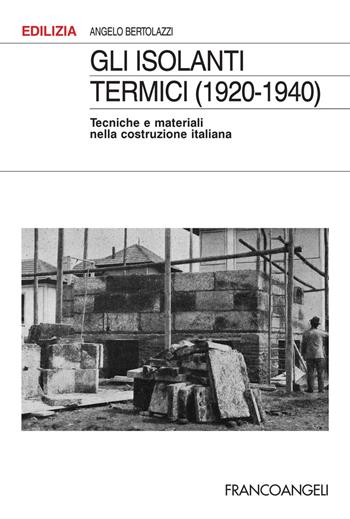 Gli isolanti termici (1920-1940). Tecniche e materiali nella costruzione italiana - Angelo Bertolazzi - Libro Franco Angeli 2017, Edilizia. Studi | Libraccio.it