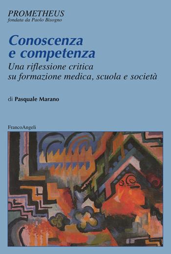 Conoscenza e competenza. Una riflessione critica su formazione medica, scuola e società - Pasquale Marano - Libro Franco Angeli 2018, Prometheus | Libraccio.it