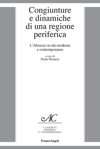Congiunture e dinamiche di una regione periferica. L'Abruzzo in età moderna e contemporanea  - Libro Franco Angeli 2018, La società moderna e contemp. Anal.contr. | Libraccio.it