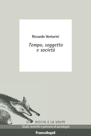 Tempo, soggetto e società - Riccardo Venturini - Libro Franco Angeli 2017, Il riccio e la volpe. Studi, ricerche e percorsi di sociologia | Libraccio.it