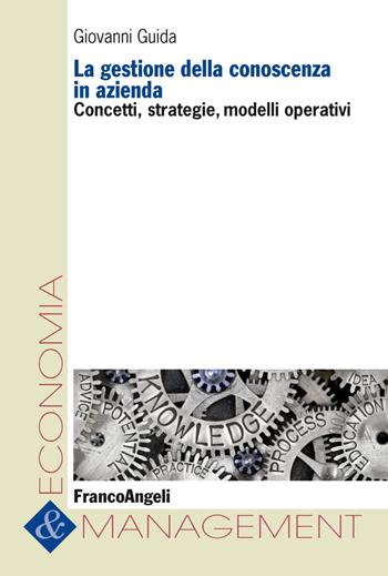 La gestione della conoscenza in azienda. Concetti, strategie, modelli operativi - Giovanni Guida - Libro Franco Angeli 2018, Economia e management | Libraccio.it