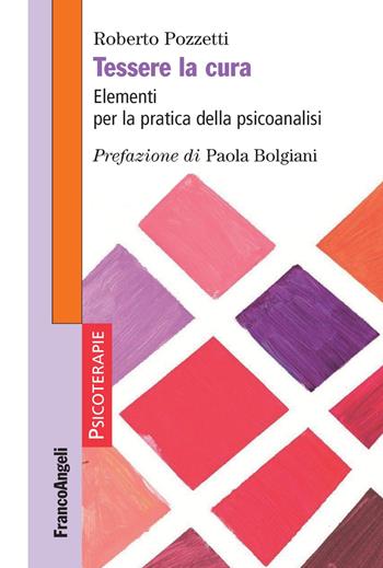 Tessere la cura. Elementi per la pratica della psicoanalisi - Roberto Pozzetti - Libro Franco Angeli 2018, Psicoterapie | Libraccio.it