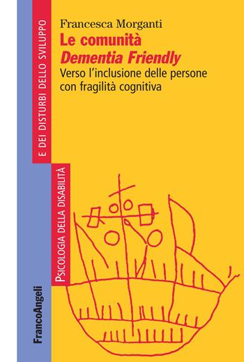 Le comunità Dementia Friendly. Verso l'inclusione delle persone con fragilità cognitiva - Francesca Morganti - Libro Franco Angeli 2018, Psicologia della disabilità e dei disturbi dello sviluppo | Libraccio.it