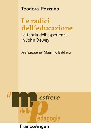 Le radici dell'educazione. La teoria dell'esperienza in John Dewey - Teodora Pezzano - Libro Franco Angeli 2017, Il mestiere della pedagogia.Studi e appr. | Libraccio.it