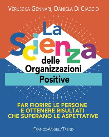 La scienza delle organizzazioni positive. Far fiorire le persone e ottenere risultati che superano le aspettative - Veruscka Gennari, Daniela Di Ciaccio - Libro Franco Angeli 2018, Trend | Libraccio.it