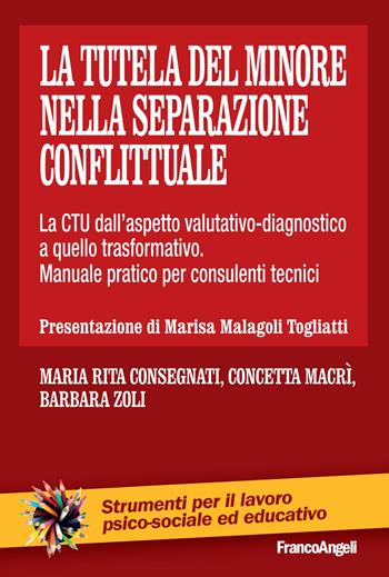 La tutela del minore nella separazione conflittuale. La CTU dall'aspetto valutativo-diagnostico a quello trasformativo. Manuale pratico per consulenti tecnici - Maria Rita Consegnati, Concetta Macrì, Barbara Zoli - Libro Franco Angeli 2018, Strumenti per il lavoro psico-sociale ed educativo | Libraccio.it