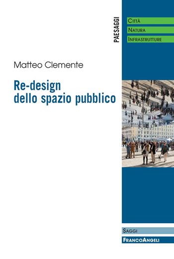Re-design dello spazio pubblico - Matteo Clemente - Libro Franco Angeli 2017, Paesaggi: città, natura, infrastrutture | Libraccio.it