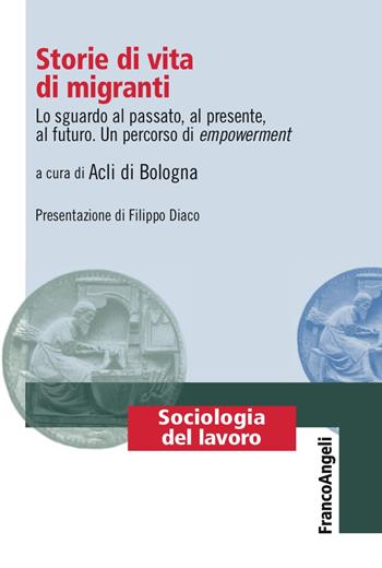 Storie di vita di migranti. Lo sguardo al passato, al presente, al futuro. Un percorso di empowerment  - Libro Franco Angeli 2018, Sociologia del lavoro | Libraccio.it