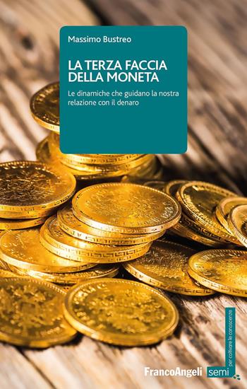 La terza faccia della moneta. Le dinamiche che guidano la nostra relazione con il denaro - Massimo Bustreo - Libro Franco Angeli 2018, Semi. Per coltivare le conoscenze | Libraccio.it
