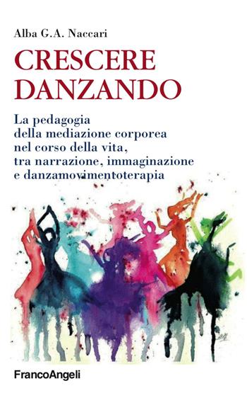 Crescere danzando. La pedagogia della mediazione corporea nel corso della vita, tra narrazione, immaginazione e danzamovimentoterapia - Alba G. A. Naccari - Libro Franco Angeli 2018, Educazione e politiche della bellezza | Libraccio.it