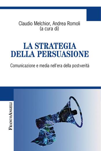La strategia della persuasione. Comunicazione e media nell'era della post-verità  - Libro Franco Angeli 2018, Cultura della comunicazione | Libraccio.it