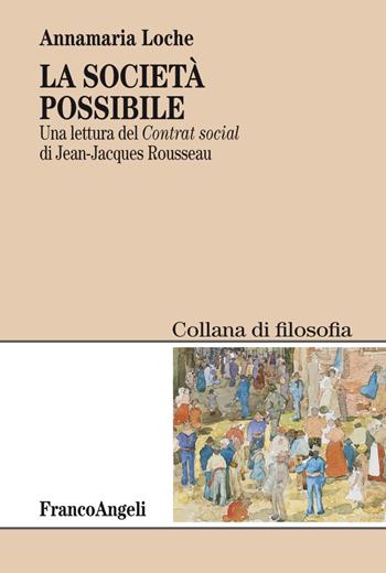 La società possibile. Una lettura del «Contrat social» di Jean-Jacques Rousseau - Annamaria Loche - Libro Franco Angeli 2018, Filosofia | Libraccio.it