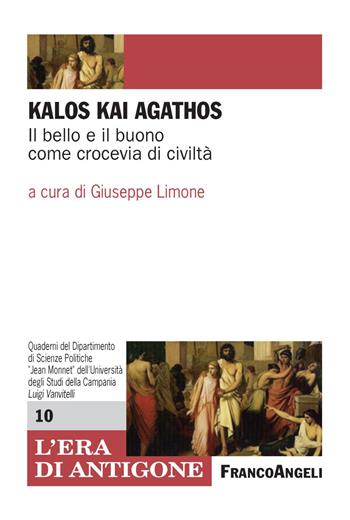 Kalòs kai agathòs. Il bello e il buono come crocevia di civiltà  - Libro Franco Angeli 2018, L'era di Antigone.Dip. st. giur. Uni.Na. | Libraccio.it
