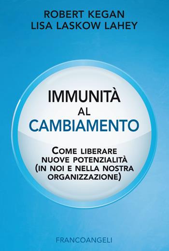 Immunità al cambiamento. Come liberare nuove potenzialità (in noi e nella nostra organizzazione) - Robert Kegan, Lisa Laskow Lahey - Libro Franco Angeli 2018, Trend | Libraccio.it