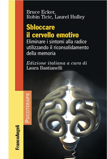 Sbloccare il cervello emotivo. Eliminare i sintomi alla radice utilizzando il riconsolidamento della memoria - Bruce Ecker, Robin Ticic, Laurel Hulley - Libro Franco Angeli 2018, Psicoterapie | Libraccio.it