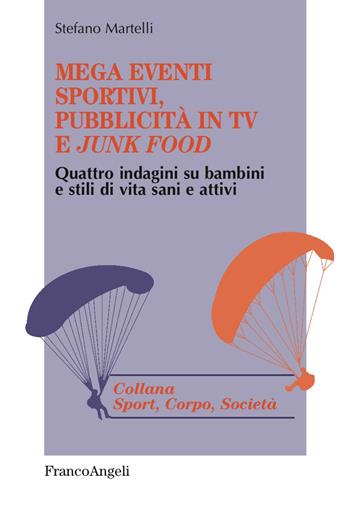 Mega eventi sportivi, pubblicità in tv e «junk food». Quattro indagini su bambini e stili di vita sani e attivi - Stefano Martelli - Libro Franco Angeli 2018, Sport, cultura, società | Libraccio.it