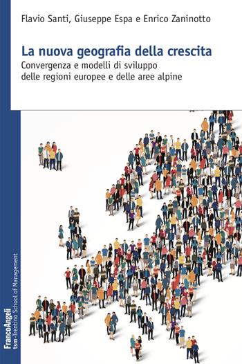 La nuova geografia della crescita. Convergenza e modelli di sviluppo delle regioni europee e delle aree alpine - Flavio Santi, Giuseppe Espa, Enrico Zaninotto - Libro Franco Angeli 2018, Trentino School of Manag. Studi e ricer. | Libraccio.it