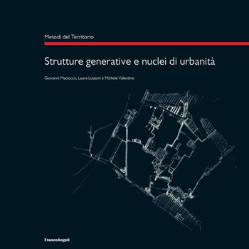 Strutture generative e nuclei di urbanità - Giovanni Maciocco, Laura Lutzoni, Michele Valentino - Libro Franco Angeli 2018, Metodi del territorio | Libraccio.it