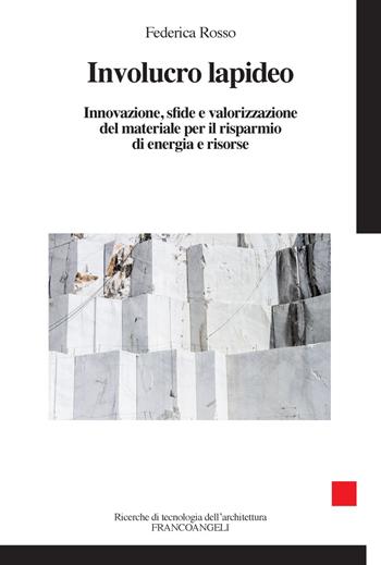 Involucro lapideo. Innovazione, sfide e valorizzazione del materiale per il risparmio di energia e risorse - Federica Rosso - Libro Franco Angeli 2018, Ricerche di tecnologia dell'architettura | Libraccio.it