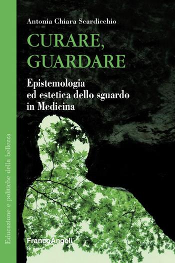 Curare, guardare. Epistemologia ed estetica dello sguardo in medicina - Antonia Chiara Scardicchio - Libro Franco Angeli 2019, Educazione e politiche della bellezza | Libraccio.it