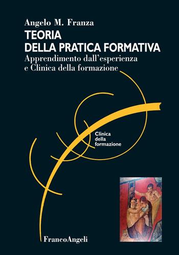 Teoria della pratica formativa. Apprendimento dall'esperienza e clinica della formazione - Angelo M. Franza - Libro Franco Angeli 2018, Clinica della formazione | Libraccio.it