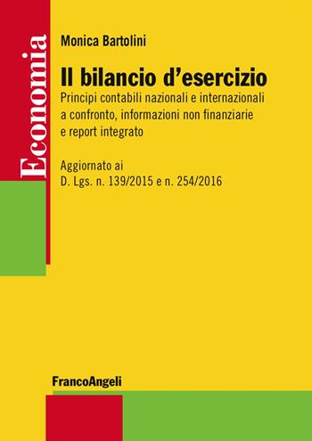 Il bilancio d'esercizio. Principi contabili nazionali e internazionali a confronto, informazioni non finanziarie e report integrato. Aggiornato ai D. Lgs. n. 139/2015 e n. 254/2016 - Monica Bartolini - Libro Franco Angeli 2018, Economia - Strumenti | Libraccio.it