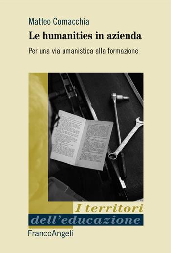 Le humanities in azienda. Per una via umanistica alla formazione - Matteo Cornacchia - Libro Franco Angeli 2018, I territori dell'educazione | Libraccio.it