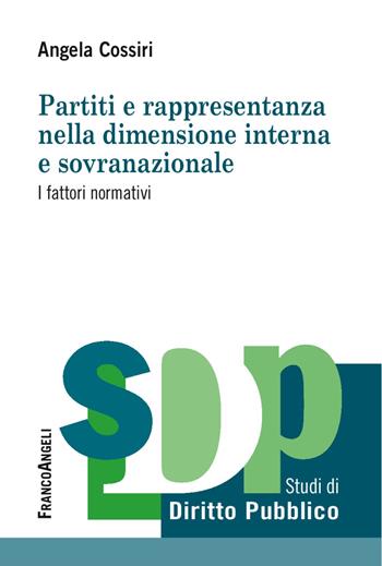 Partiti e rappresentanza nella dimensione interna e sovranazionale. I fattori normativi - Angela Giuseppina Cossiri - Libro Franco Angeli 2018, Studi di diritto pubblico | Libraccio.it