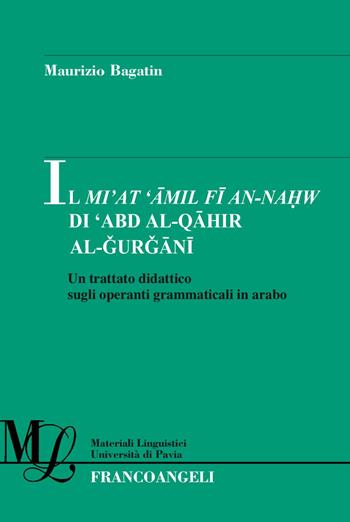 Il Mi'at Amil Fi An-Nahw di 'Abd Al-Qahir Al-Gurgani. Un trattato didattico sugli operanti grammaticali in arabo - Maurizio Bagatin - Libro Franco Angeli 2018, Materiali linguistici-Univ. di Pavia | Libraccio.it