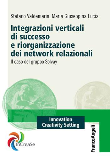 Integrazioni verticali di successo e riorganizzazione dei network relazionali. Il caso del gruppo Solvay - Stefano Valdemarin, Maria Giuseppina Lucia - Libro Franco Angeli 2018, Innovation Creativity Setting. InCreaSe | Libraccio.it