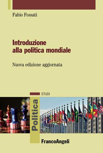 Introduzione alla politica mondiale - Fabio Fossati - Libro Franco Angeli 2018, Politica-Studi | Libraccio.it