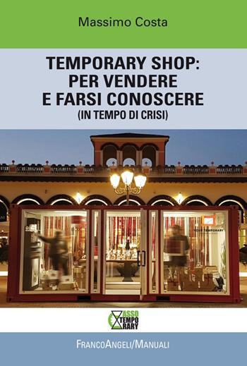 Temporary shop: per vendere e farsi conoscere (in tempo di crisi) - Massimo Costa - Libro Franco Angeli 2018, Manuali | Libraccio.it