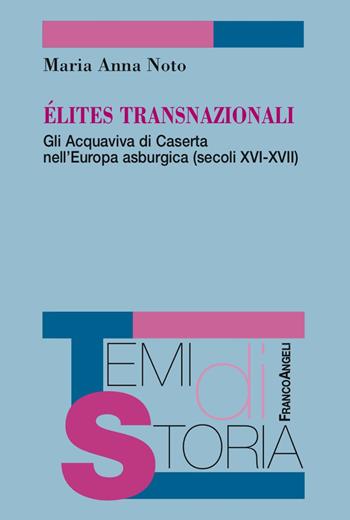 Élites transnazionali. Gli Acquaviva di Caserta nell'Europa asburgica (secoli XVI-XVII) - Maria Anna Noto - Libro Franco Angeli 2018, Temi di storia | Libraccio.it