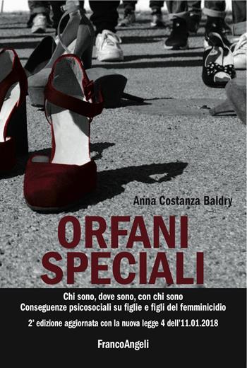 Orfani speciali. Chi sono, dove sono, con chi sono. Conseguenze psicosociali su figlie e figli del femminicidio. Aggiornato con la nuova legge 4 dell'11-01-2018. Ediz. ampliata - Anna Costanza Baldry - Libro Franco Angeli 2018, Varie. Saggi e manuali | Libraccio.it