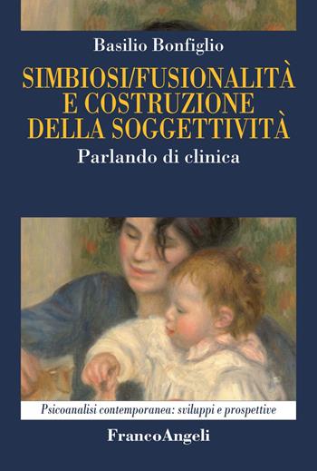 Simbiosi fusionalità e costruzione della soggettività. Parlando di clinica - Basilio Bonfiglio - Libro Franco Angeli 2018, Psicoanalisi contemporanea: sviluppi e prospettive | Libraccio.it