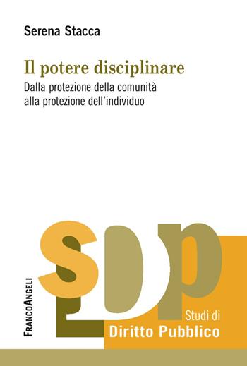 Il potere disciplinare. Dalla protezione della comunità alla protezione dell'individuo - Serena Stacca - Libro Franco Angeli 2018, Studi di diritto pubblico | Libraccio.it