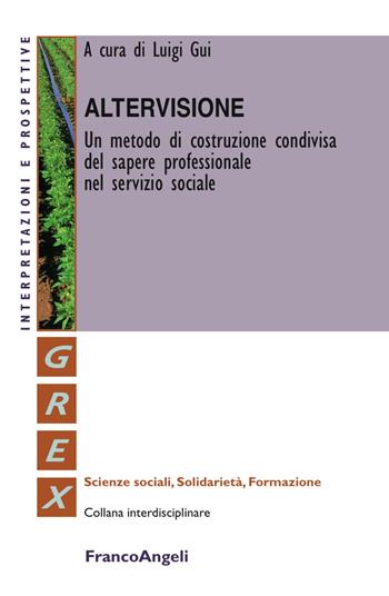 Altervisione. Un metodo di costruzione condivisa del sapere professionale nel servizio sociale  - Libro Franco Angeli 2018, Grex. Sc. sociali solidarietà formazione | Libraccio.it