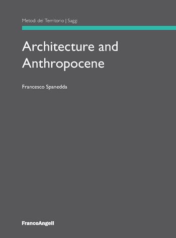 Architecture and anthropocene - Francesco Spanedda - Libro Franco Angeli 2018, Metodi del territorio | Libraccio.it