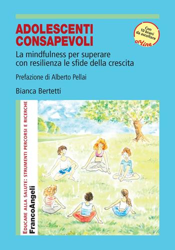 Adolescenti consapevoli. La mindfulness per superare con resilienza le sfide della crescita. Con Contenuto digitale per accesso online - Bianca Bertetti - Libro Franco Angeli 2018, Educare alla salute: strumenti percorsi e ricerche | Libraccio.it