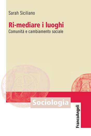 Ri-mediare i luoghi. Comunità e cambiamento sociale - Sarah Siciliano - Libro Franco Angeli 2018, Sociologia | Libraccio.it