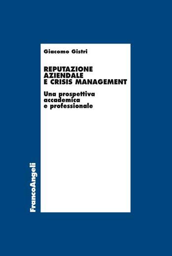 Reputazione aziendale e crisis management. Una prospettiva accademica e professionale - Giacomo Gistri - Libro Franco Angeli 2018, Economia | Libraccio.it