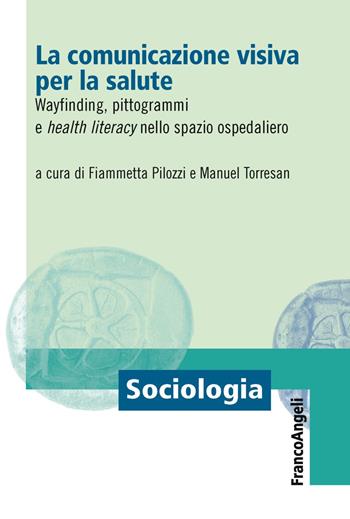 La comunicazione visiva per la salute. Wayfinding, pittogrammi e health literacy nello spazio ospedaliero  - Libro Franco Angeli 2019, Sociologia | Libraccio.it