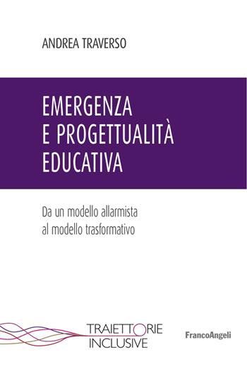 Emergenza e progettualità educativa. Da un modello allarmista al modello trasformativo - Andrea Traverso - Libro Franco Angeli 2018, Traiettorie inclusive | Libraccio.it