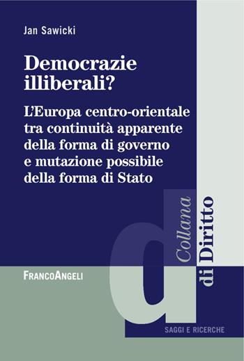 Democrazie illiberali? L'Europa centro-orientale tra continuità apparente della forma di governo e mutazione possibile della forma di Stato - Jan Sawicki - Libro Franco Angeli 2018, Diritto | Libraccio.it