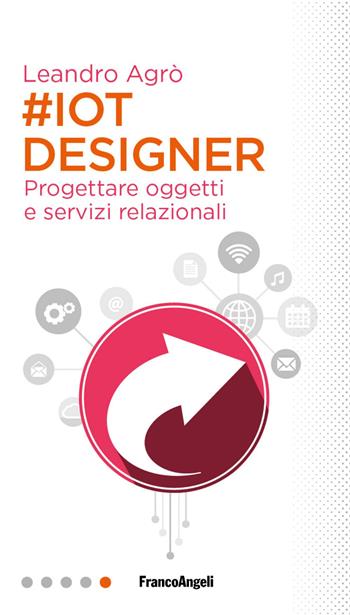 #IoT designer. Progettare oggetti e servizi relazionali - Leandro Agrò - Libro Franco Angeli 2018, Professioni digitali | Libraccio.it