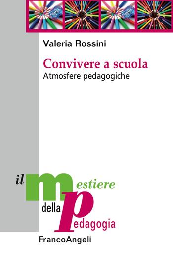 Convivere a scuola. Atmosfere pedagogiche - Valeria Rossini - Libro Franco Angeli 2018, Il mestiere della pedagogia.Studi e appr. | Libraccio.it