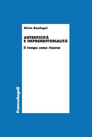 Autenticità e imprenditorialità. Il tempo come risorsa - Silvia Ranfagni - Libro Franco Angeli 2018, Economia - Ricerche | Libraccio.it