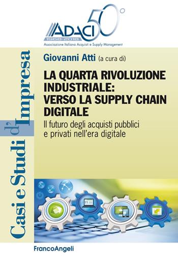 La quarta rivoluzione industriale: verso la supply chain digitale. Il futuro degli acquisti pubblici e privati nell'era digitale  - Libro Franco Angeli 2018, Casi e studi d'impresa | Libraccio.it