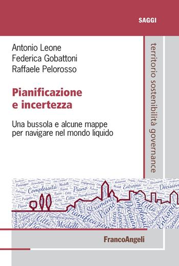 Pianificazione e incertezza. Una bussola e alcune mappe per navigare nel mondo liquido - Antonio Leone, Federica Gobattoni, Raffaele Pelorosso - Libro Franco Angeli 2018, Territorio governance sostenibilità.Saggi | Libraccio.it